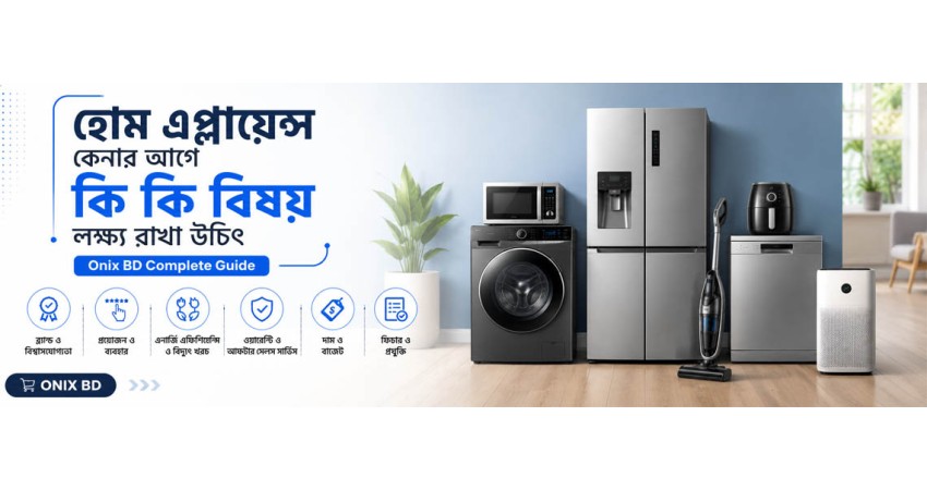 হোম এপ্লায়েন্স কেনার আগে কি কি বিষয় লক্ষ্য রাখা উচিৎ | Onix BD